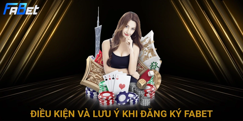 dieu-kien-va-luu-y-khi-dang-ky-fabet