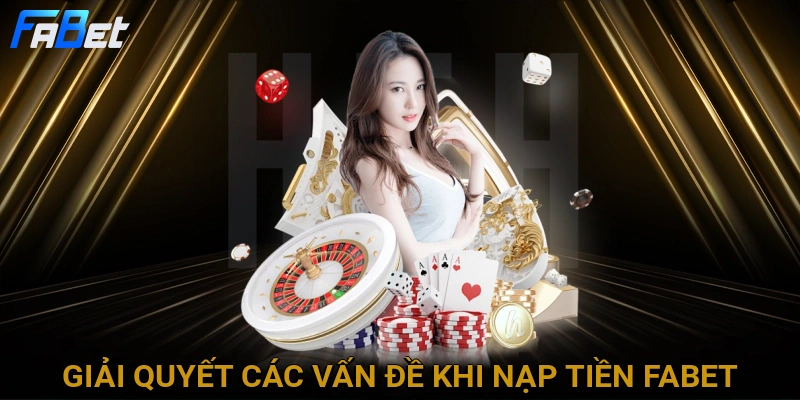 giai-quyet-cac-van-de-khi-nap-tien-fabet