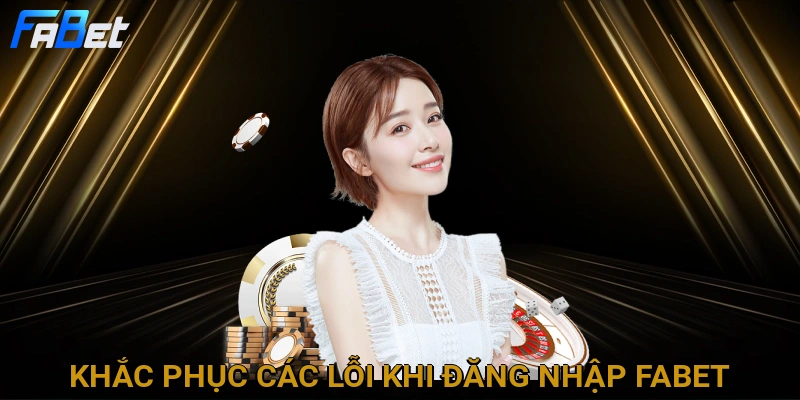 khac-phuc-cac-loi-khi-dang-nhap-fabet