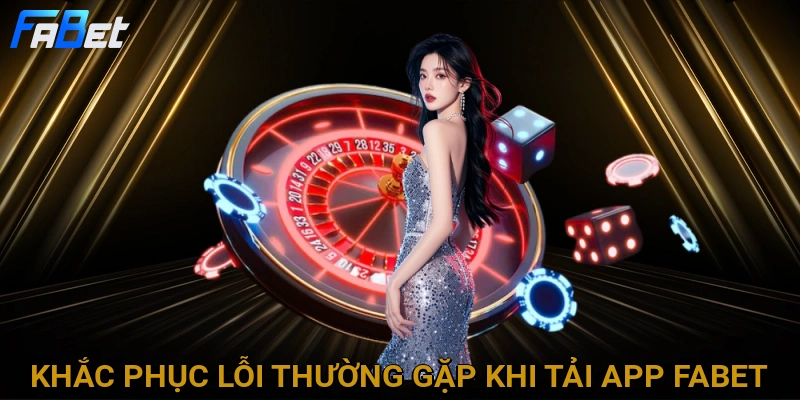 khac-phuc-loi-thuong-gap-khi-tai-app-fabet