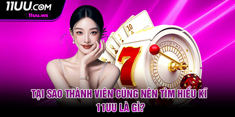 Tại sao thành viên cũng nên tìm hiểu kĩ 11uu là gì?